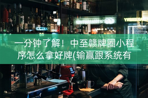 一分钟了解！中至赣牌圈小程序怎么拿好牌(输赢跟系统有关系吗)