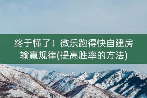 终于懂了！微乐跑得快自建房输赢规律(提高胜率的方法)