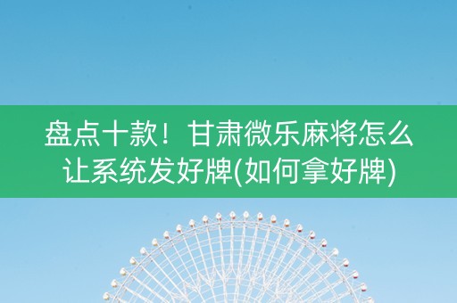 盘点十款！甘肃微乐麻将怎么让系统发好牌(如何拿好牌)