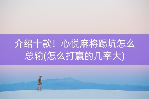 介绍十款！心悦麻将踢坑怎么总输(怎么打赢的几率大)