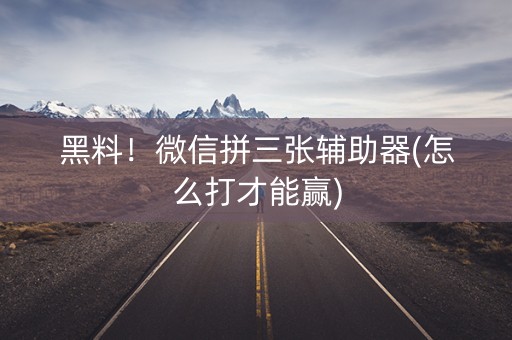 黑料！微信拼三张辅助器(怎么打才能赢)