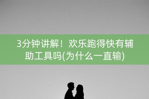 3分钟讲解！欢乐跑得快有辅助工具吗(为什么一直输)