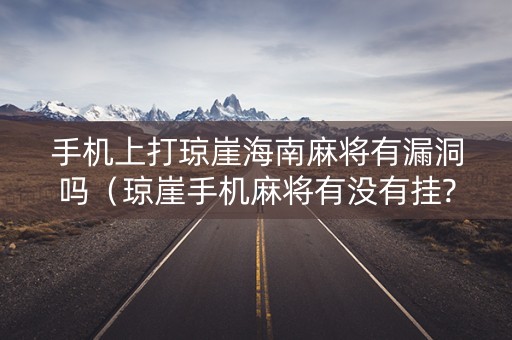 手机上打琼崖海南麻将有漏洞吗（琼崖手机麻将有没有挂?）