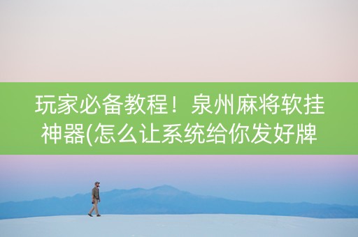 玩家必备教程！泉州麻将软挂神器(怎么让系统给你发好牌)