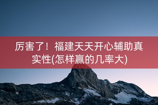 厉害了！福建天天开心辅助真实性(怎样赢的几率大)