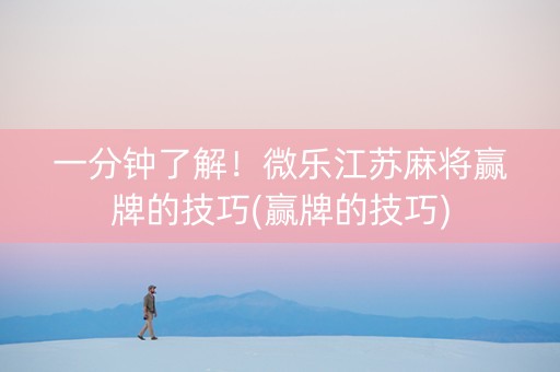 一分钟了解！微乐江苏麻将赢牌的技巧(赢牌的技巧)