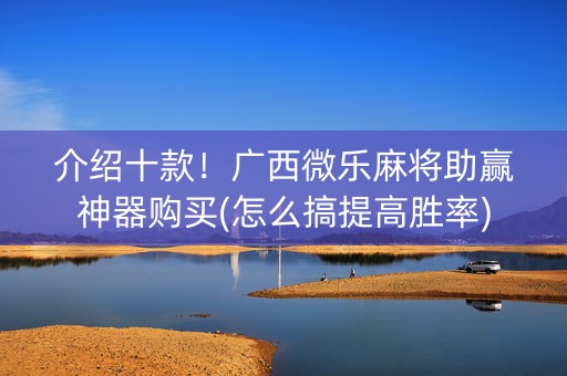 介绍十款！广西微乐麻将助赢神器购买(怎么搞提高胜率)