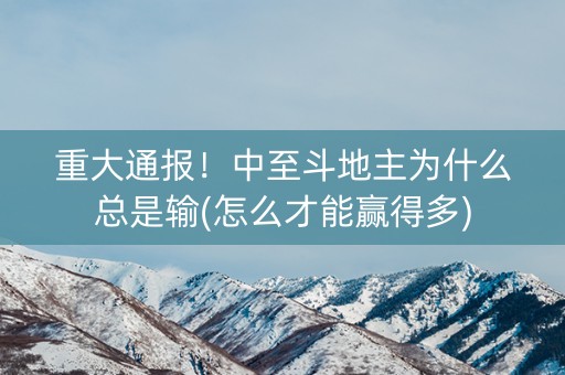 重大通报！中至斗地主为什么总是输(怎么才能赢得多)