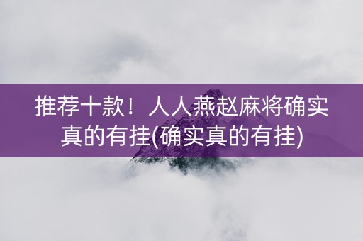 推荐十款！人人燕赵麻将确实真的有挂(确实真的有挂)