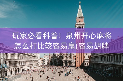 玩家必看科普！泉州开心麻将怎么打比较容易赢(容易胡牌的技巧)