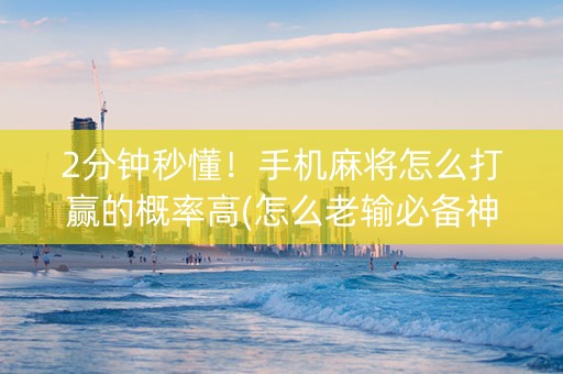 2分钟秒懂！手机麻将怎么打赢的概率高(怎么老输必备神器)