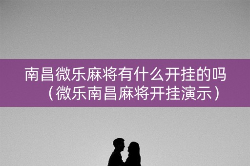 南昌微乐麻将有什么开挂的吗（微乐南昌麻将开挂演示）