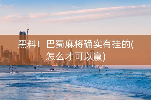 黑料！巴蜀麻将确实有挂的(怎么才可以赢)