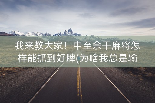 我来教大家！中至余干麻将怎样能抓到好牌(为啥我总是输)