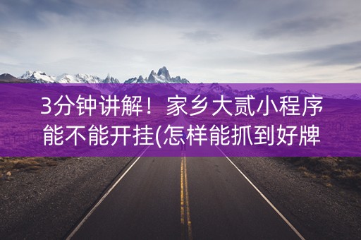 3分钟讲解！家乡大贰小程序能不能开挂(怎样能抓到好牌)