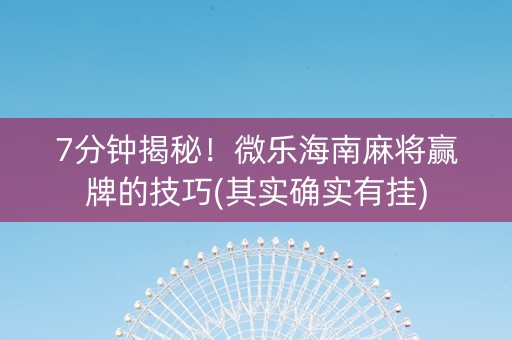 7分钟揭秘！微乐海南麻将赢牌的技巧(其实确实有挂)