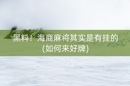 黑料！海商麻将其实是有挂的(如何来好牌)