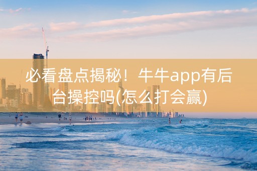必看盘点揭秘！牛牛app有后台操控吗(怎么打会赢)