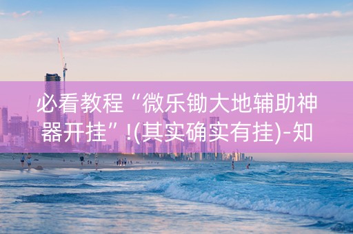 必看教程“微乐锄大地辅助神器开挂”!(其实确实有挂)-知乎