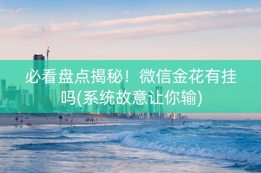 必看盘点揭秘！微信金花有挂吗(系统故意让你输)