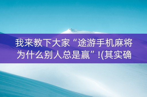 我来教下大家“途游手机麻将为什么别人总是赢”!(其实确实有挂)-知乎