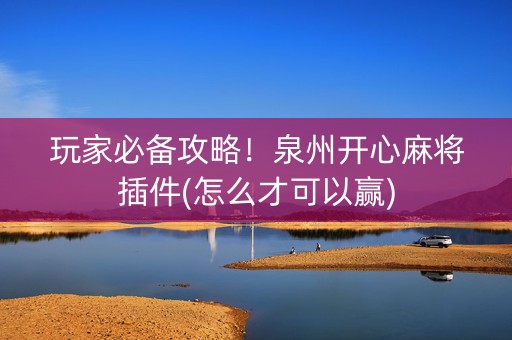 玩家必备攻略！泉州开心麻将插件(怎么才可以赢)