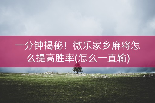 一分钟揭秘！微乐家乡麻将怎么提高胜率(怎么一直输)