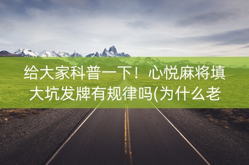 给大家科普一下！心悦麻将填大坑发牌有规律吗(为什么老是输呢)
