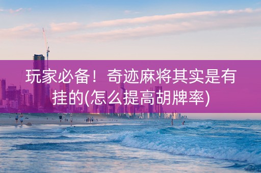 玩家必备！奇迹麻将其实是有挂的(怎么提高胡牌率)