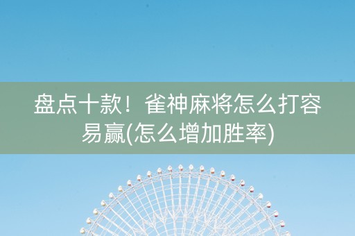 盘点十款！雀神麻将怎么打容易赢(怎么增加胜率)