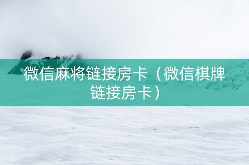 微信麻将链接房卡（微信棋牌链接房卡）
