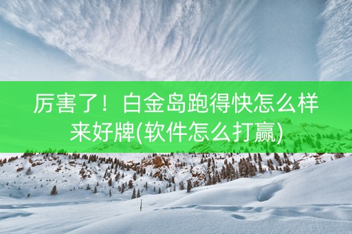 厉害了！白金岛跑得快怎么样来好牌(软件怎么打赢)