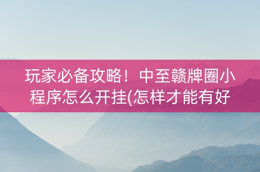 玩家必备攻略！中至赣牌圈小程序怎么开挂(怎样才能有好牌)