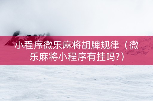 小程序微乐麻将胡牌规律（微乐麻将小程序有挂吗?）