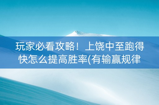 玩家必看攻略！上饶中至跑得快怎么提高胜率(有输赢规律吗)