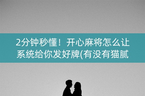 2分钟秒懂！开心麻将怎么让系统给你发好牌(有没有猫腻)