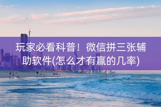 玩家必看科普！微信拼三张辅助软件(怎么才有赢的几率)