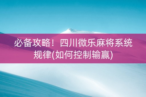 必备攻略！四川微乐麻将系统规律(如何控制输赢)