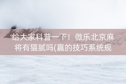 给大家科普一下！微乐北京麻将有猫腻吗(赢的技巧系统规律)