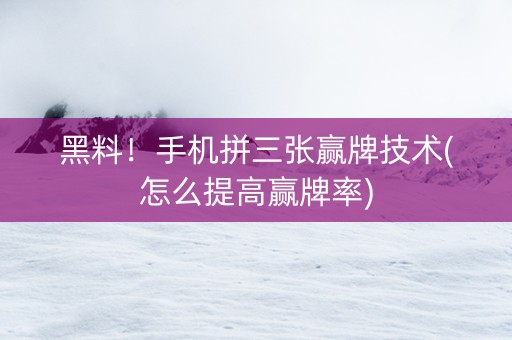 黑料！手机拼三张赢牌技术(怎么提高赢牌率)