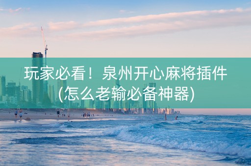 玩家必看！泉州开心麻将插件(怎么老输必备神器)