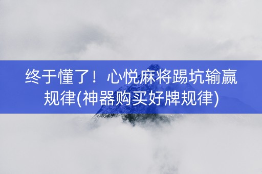 终于懂了！心悦麻将踢坑输赢规律(神器购买好牌规律)