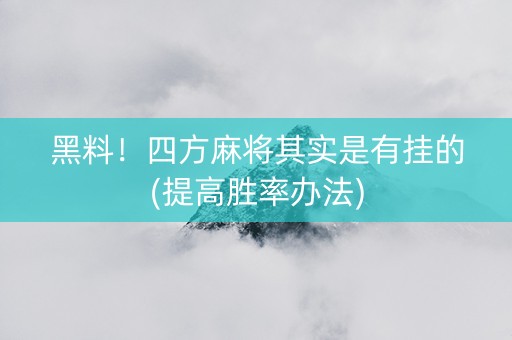 黑料！四方麻将其实是有挂的(提高胜率办法)