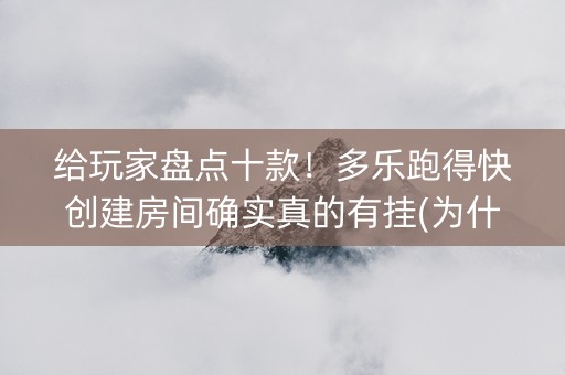 给玩家盘点十款！多乐跑得快创建房间确实真的有挂(为什么牌一直很差)