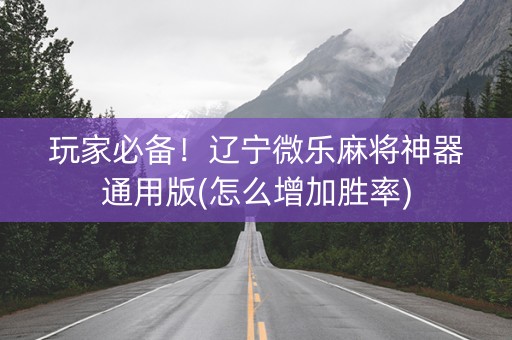玩家必备！辽宁微乐麻将神器通用版(怎么增加胜率)