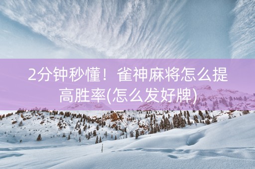 2分钟秒懂！雀神麻将怎么提高胜率(怎么发好牌)