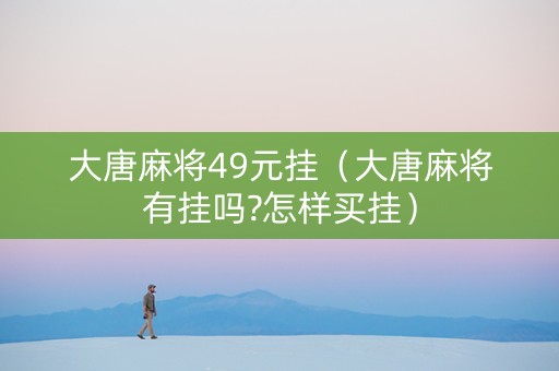 大唐麻将49元挂（大唐麻将有挂吗?怎样买挂）