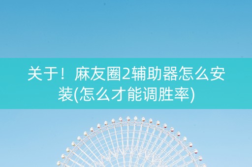 关于！麻友圈2辅助器怎么安装(怎么才能调胜率)