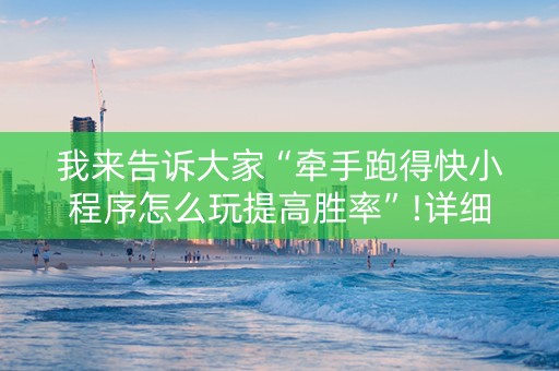 我来告诉大家“牵手跑得快小程序怎么玩提高胜率”!详细开挂教程-知乎