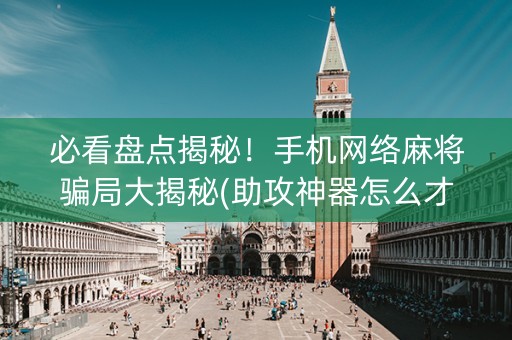 必看盘点揭秘！手机网络麻将骗局大揭秘(助攻神器怎么才会赢)